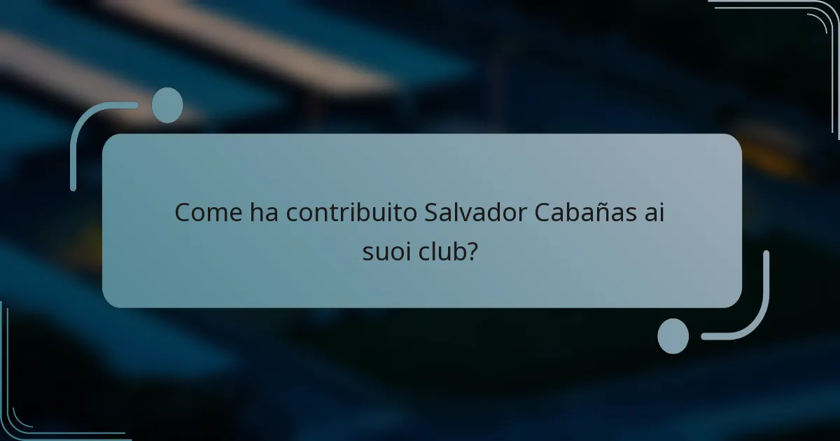 Come ha contribuito Salvador Cabañas ai suoi club?