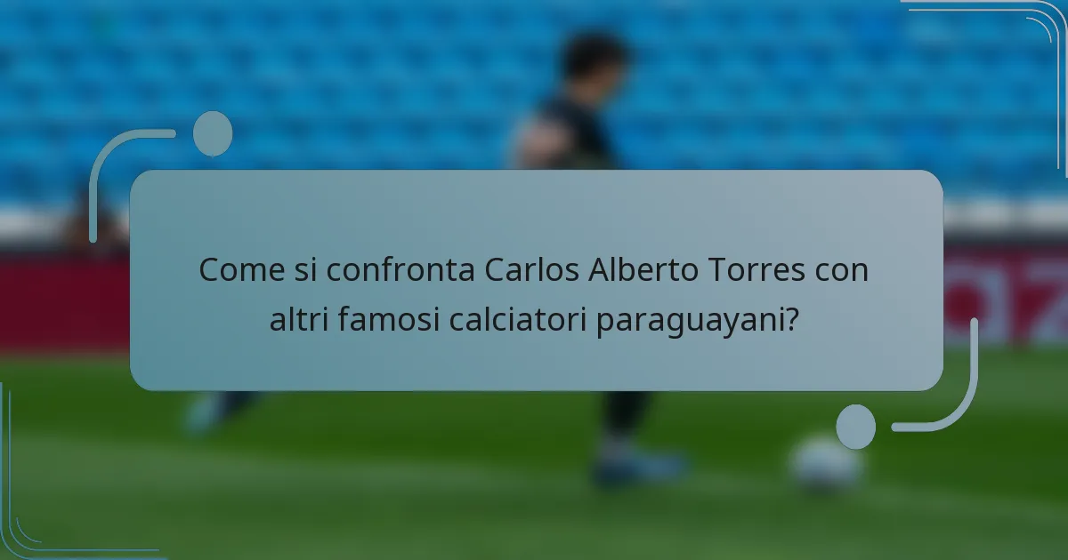 Come si confronta Carlos Alberto Torres con altri famosi calciatori paraguayani?