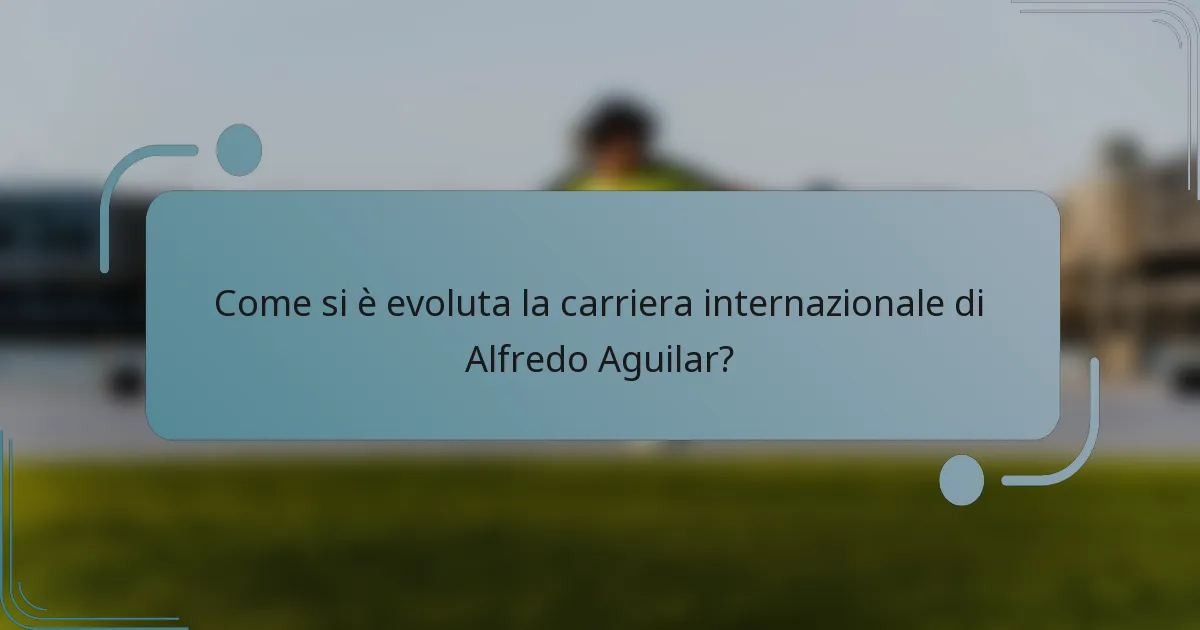 Come si è evoluta la carriera internazionale di Alfredo Aguilar?