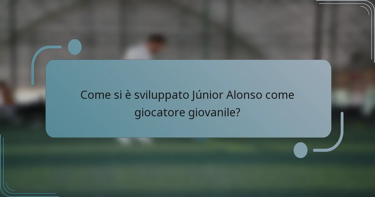 Come si è sviluppato Júnior Alonso come giocatore giovanile?
