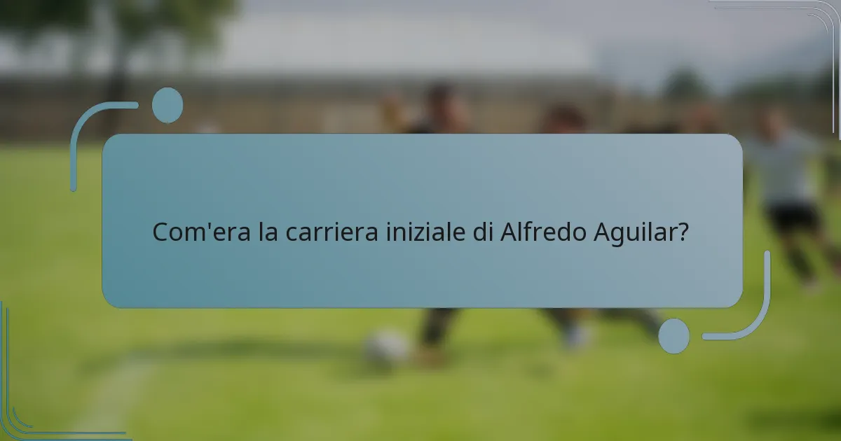 Com'era la carriera iniziale di Alfredo Aguilar?
