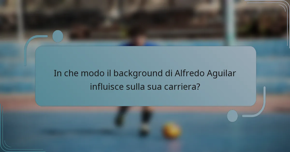 In che modo il background di Alfredo Aguilar influisce sulla sua carriera?