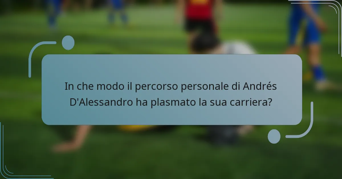 In che modo il percorso personale di Andrés D'Alessandro ha plasmato la sua carriera?