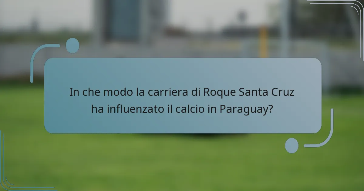In che modo la carriera di Roque Santa Cruz ha influenzato il calcio in Paraguay?