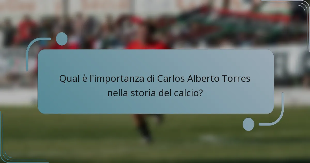 Qual è l'importanza di Carlos Alberto Torres nella storia del calcio?