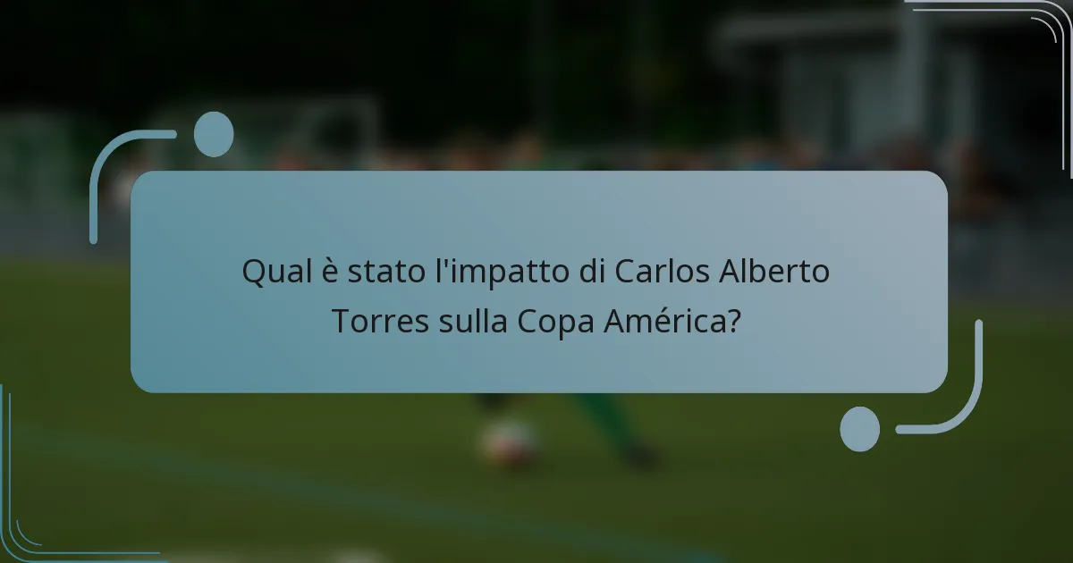 Qual è stato l'impatto di Carlos Alberto Torres sulla Copa América?