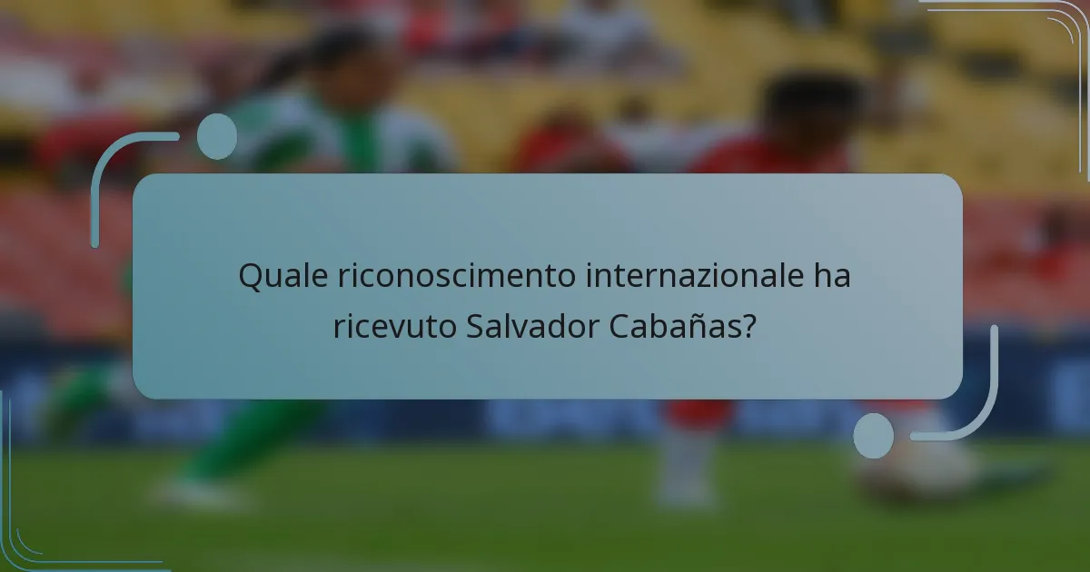 Quale riconoscimento internazionale ha ricevuto Salvador Cabañas?