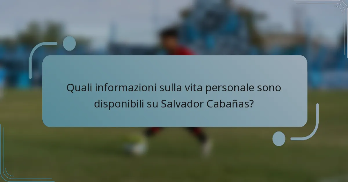 Quali informazioni sulla vita personale sono disponibili su Salvador Cabañas?