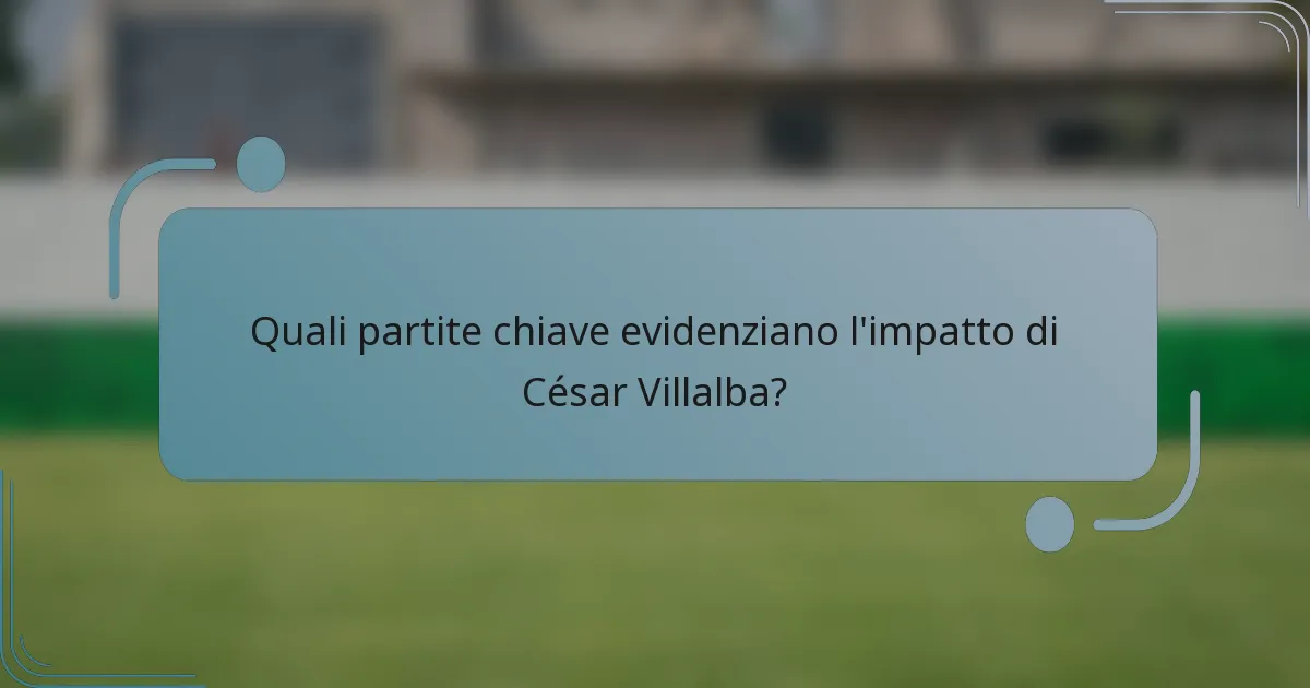 Quali partite chiave evidenziano l'impatto di César Villalba?