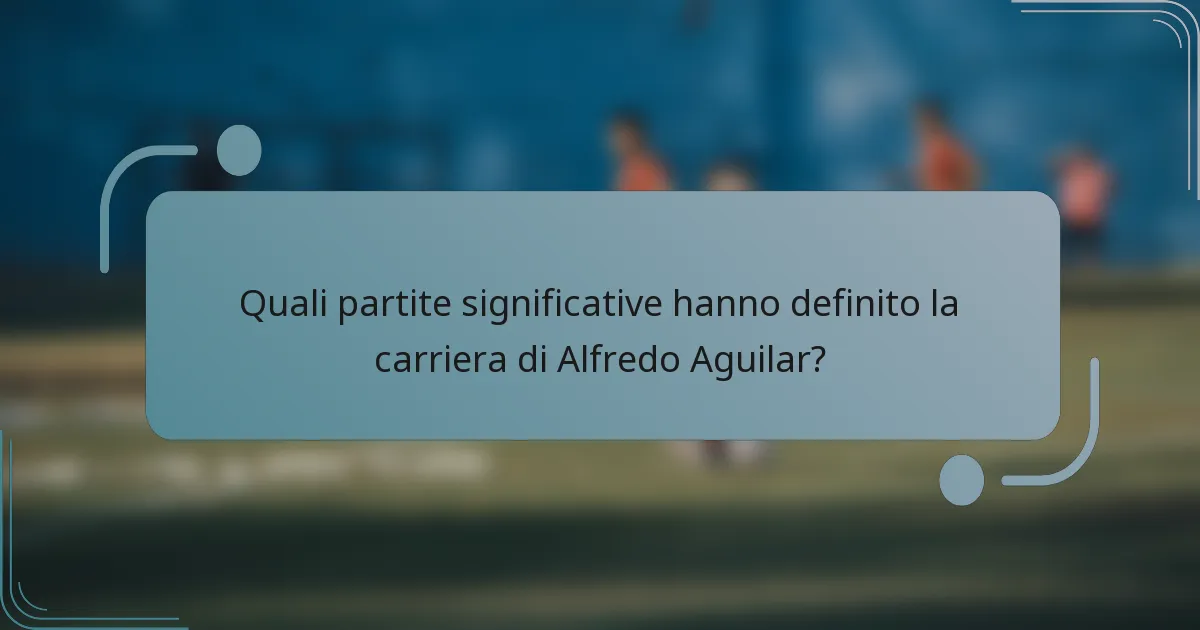 Quali partite significative hanno definito la carriera di Alfredo Aguilar?