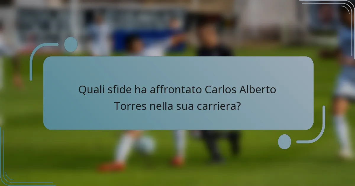 Quali sfide ha affrontato Carlos Alberto Torres nella sua carriera?