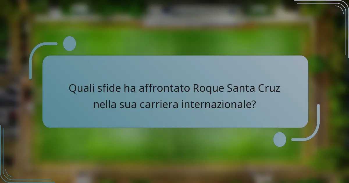 Quali sfide ha affrontato Roque Santa Cruz nella sua carriera internazionale?