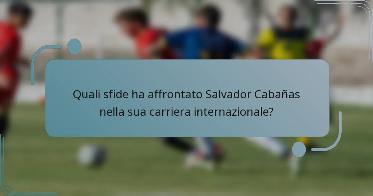 Quali sfide ha affrontato Salvador Cabañas nella sua carriera internazionale?