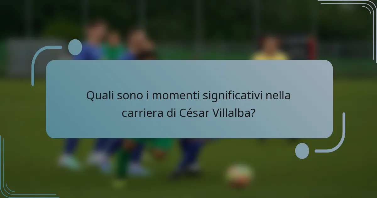 Quali sono i momenti significativi nella carriera di César Villalba?
