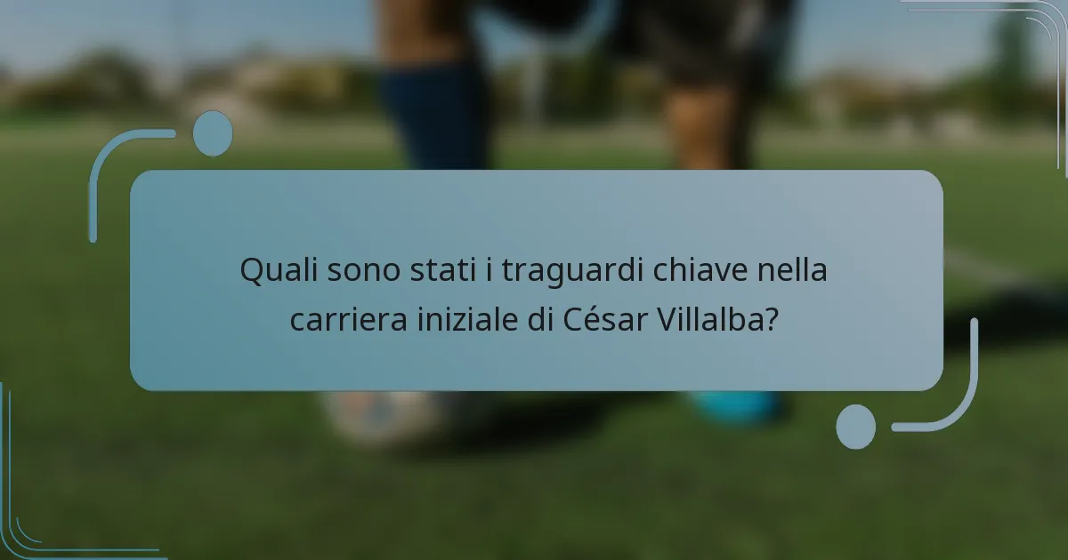 Quali sono stati i traguardi chiave nella carriera iniziale di César Villalba?
