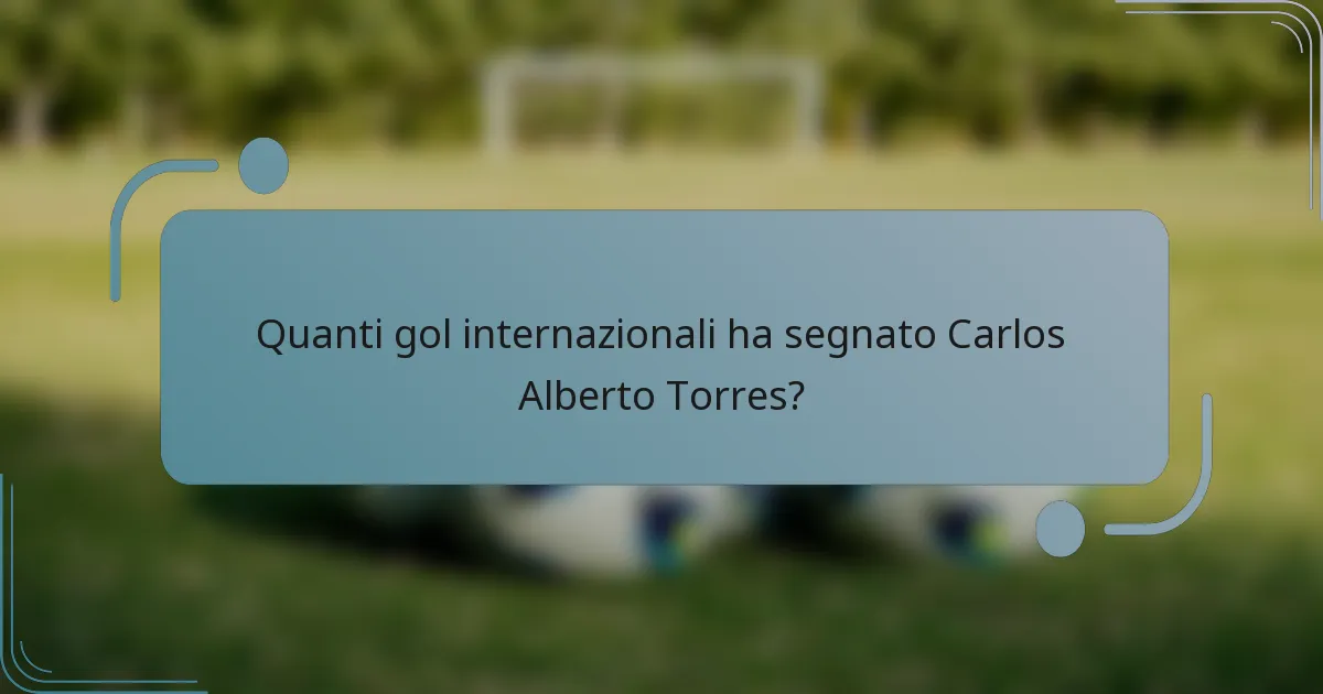 Quanti gol internazionali ha segnato Carlos Alberto Torres?